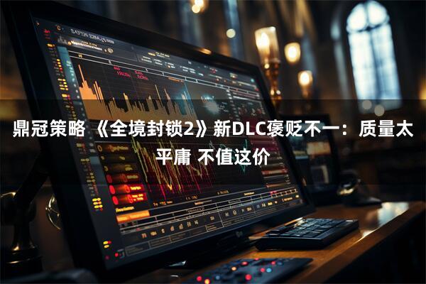 鼎冠策略 《全境封锁2》新DLC褒贬不一：质量太平庸 不值这价