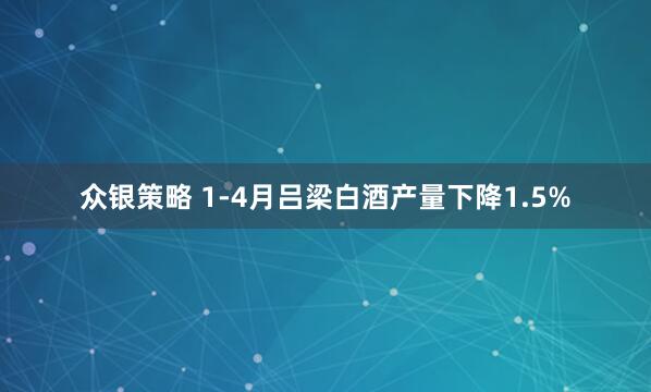 众银策略 1-4月吕梁白酒产量下降1.5%