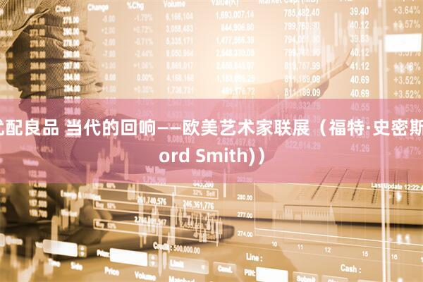 优配良品 当代的回响——欧美艺术家联展（福特·史密斯Ford Smith)）