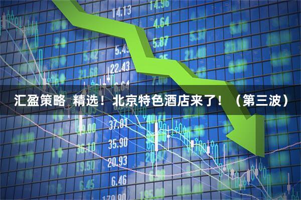 汇盈策略  精选！北京特色酒店来了！（第三波）
