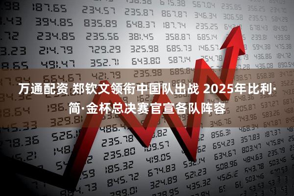 万通配资 郑钦文领衔中国队出战 2025年比利·简·金杯总决赛官宣各队阵容