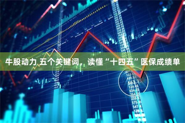 牛股动力 五个关键词，读懂“十四五”医保成绩单