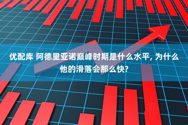 优配库 阿德里亚诺巅峰时期是什么水平, 为什么他的滑落会那么快?