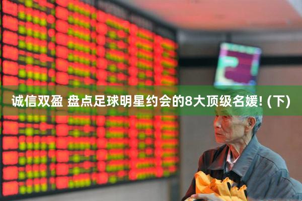 诚信双盈 盘点足球明星约会的8大顶级名媛! (下)