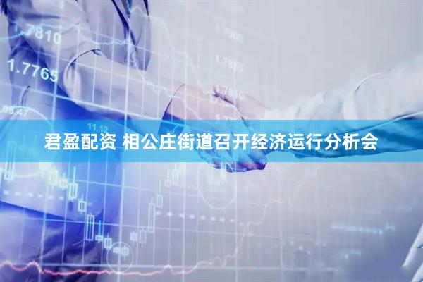 君盈配资 相公庄街道召开经济运行分析会