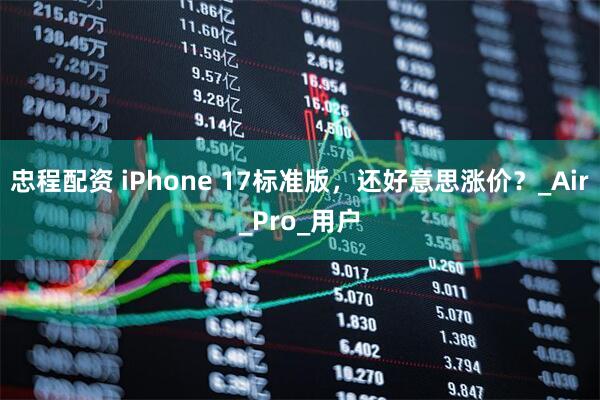 忠程配资 iPhone 17标准版，还好意思涨价？_Air_Pro_用户