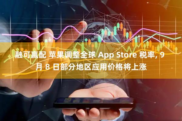 融可赢配 苹果调整全球 App Store 税率, 9 月 8 日部分地区应用价格将上涨