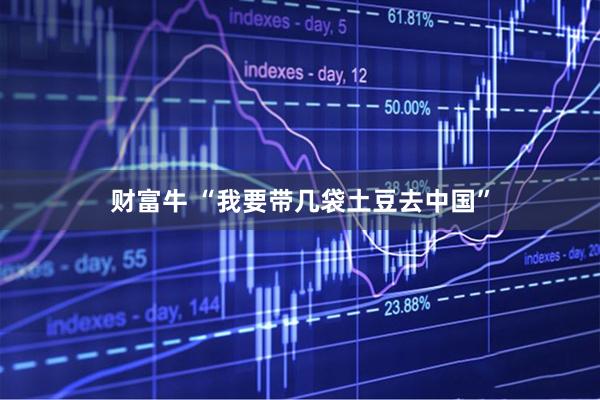 财富牛 “我要带几袋土豆去中国”