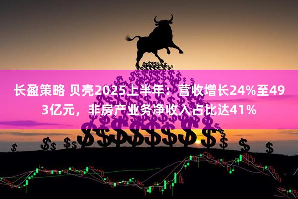 长盈策略 贝壳2025上半年：营收增长24%至493亿元，非房产业务净收入占比达41%