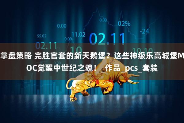 掌盘策略 完胜官套的新天鹅堡？这些神级乐高城堡MOC觉醒中世纪之魂！_作品_pcs_套装