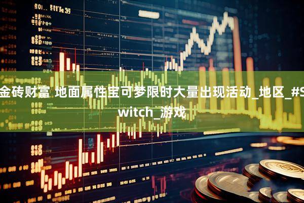 金砖财富 地面属性宝可梦限时大量出现活动_地区_#Switch_游戏