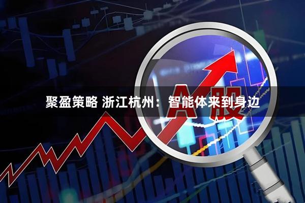 聚盈策略 浙江杭州：智能体来到身边
