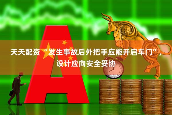 天天配资 “发生事故后外把手应能开启车门”，设计应向安全妥协