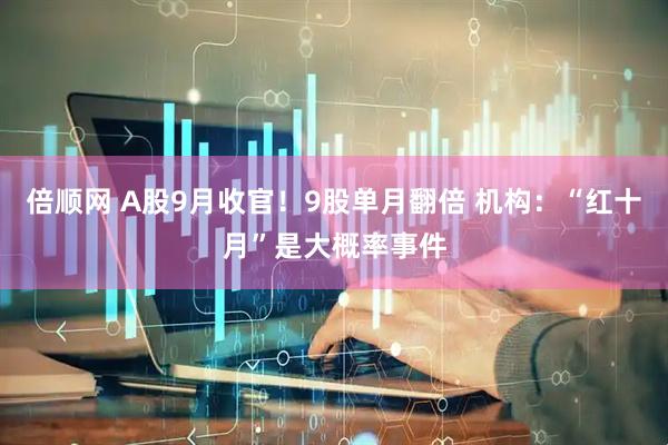 倍顺网 A股9月收官！9股单月翻倍 机构：“红十月”是大概率事件